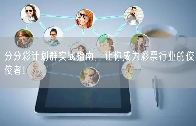 分分彩计划群实战指南，让你成为彩票行业的佼佼者！
