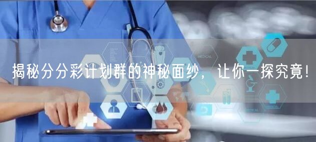 揭秘分分彩计划群的神秘面纱，让你一探究竟！