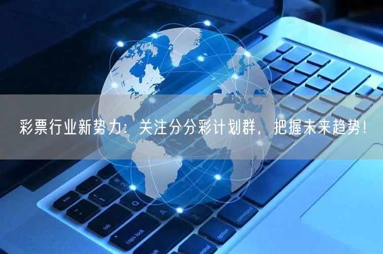 彩票行业新势力：关注分分彩计划群，把握未来趋势！
