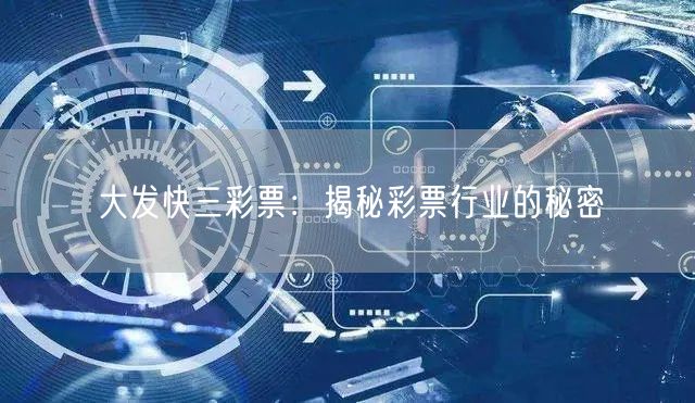 大发快三彩票：揭秘彩票行业的秘密