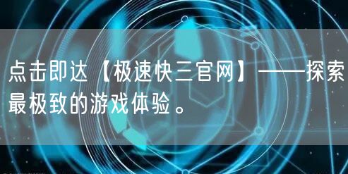 点击即达【极速快三官网】——探索最极致的游戏体验。