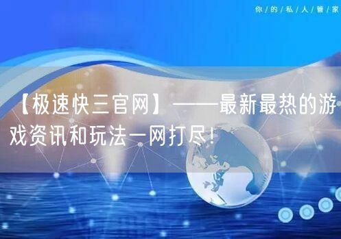 【极速快三官网】——最新最热的游戏资讯和玩法一网打尽！