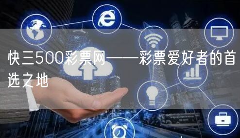快三500彩票网——彩票爱好者的首选之地