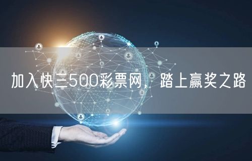 加入快三500彩票网，踏上赢奖之路