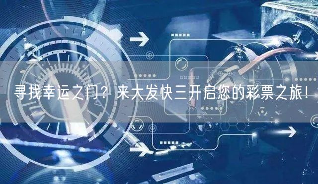 寻找幸运之门？来大发快三开启您的彩票之旅！
