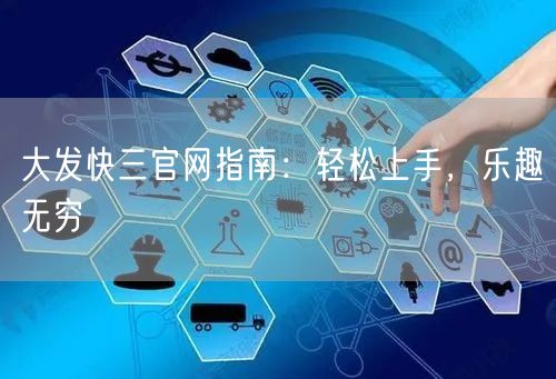 大发快三官网指南：轻松上手，乐趣无穷