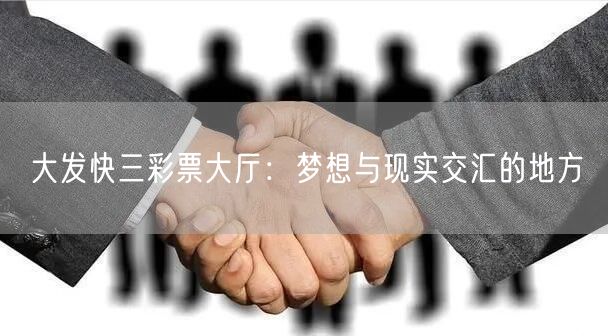 大发快三彩票大厅：梦想与现实交汇的地方