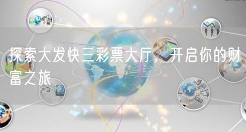 探索大发快三彩票大厅，开启你的财富之旅