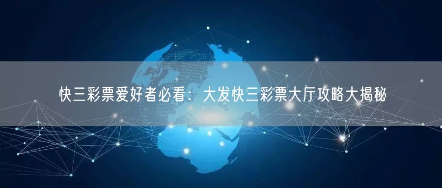 快三彩票爱好者必看：大发快三彩票大厅攻略大揭秘