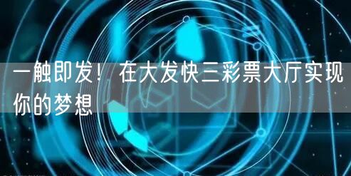 一触即发！在大发快三彩票大厅实现你的梦想