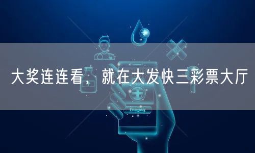 大奖连连看，就在大发快三彩票大厅
