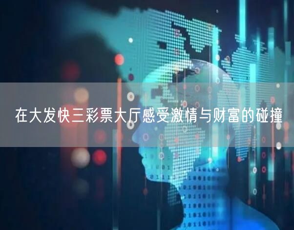 在大发快三彩票大厅感受激情与财富的碰撞
