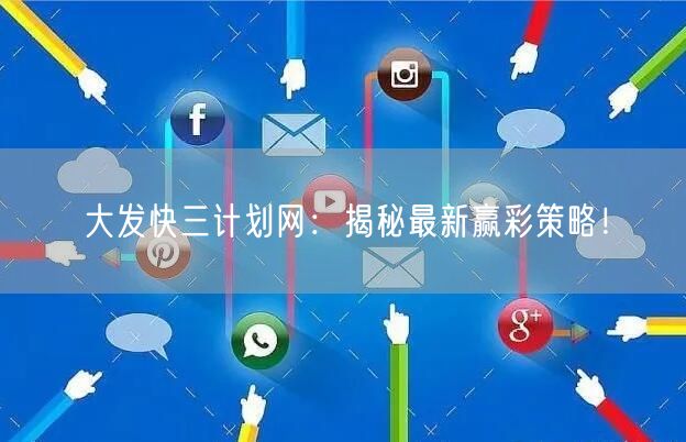 大发快三计划网：揭秘最新赢彩策略！