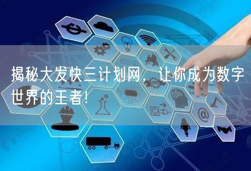 揭秘大发快三计划网，让你成为数字世界的王者！