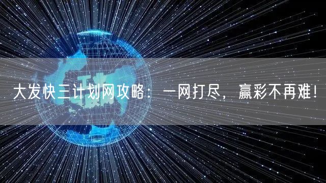 大发快三计划网攻略：一网打尽，赢彩不再难！