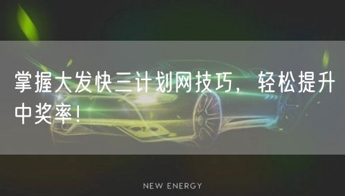 掌握大发快三计划网技巧，轻松提升中奖率！