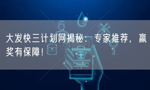 大发快三计划网揭秘：专家推荐，赢奖有保障！