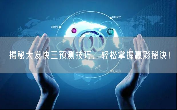 揭秘大发快三预测技巧，轻松掌握赢彩秘诀！
