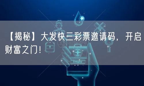 【揭秘】大发快三彩票邀请码，开启财富之门！