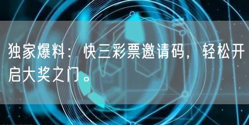 独家爆料：快三彩票邀请码，轻松开启大奖之门。