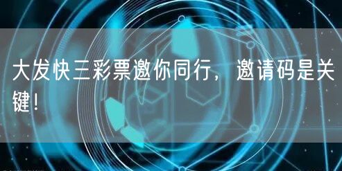 大发快三彩票邀你同行，邀请码是关键！