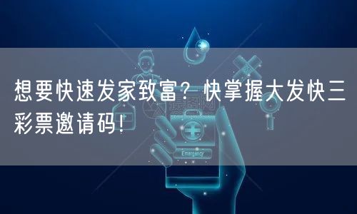 想要快速发家致富？快掌握大发快三彩票邀请码！