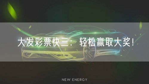 大发彩票快三：轻松赢取大奖！