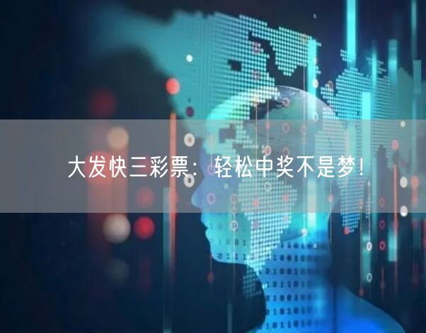 大发快三彩票：轻松中奖不是梦！