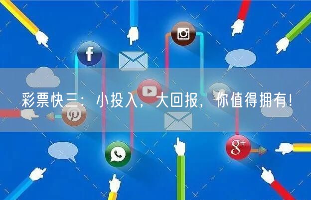 彩票快三：小投入，大回报，你值得拥有！