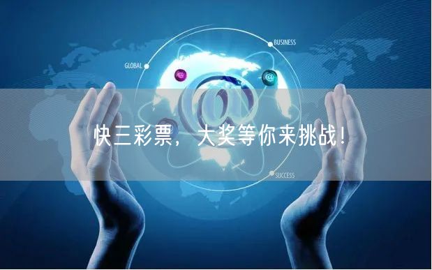 快三彩票，大奖等你来挑战！