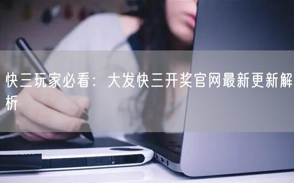 快三玩家必看：大发快三开奖官网最新更新解析