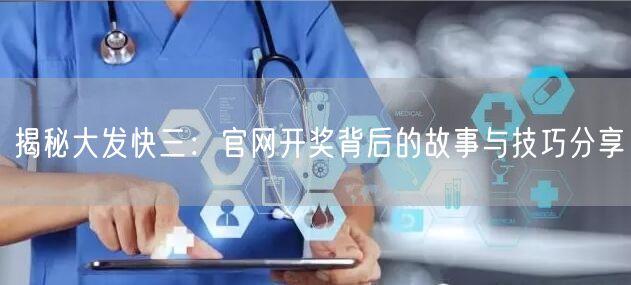 揭秘大发快三：官网开奖背后的故事与技巧分享