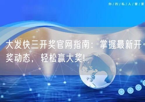 大发快三开奖官网指南：掌握最新开奖动态，轻松赢大奖!