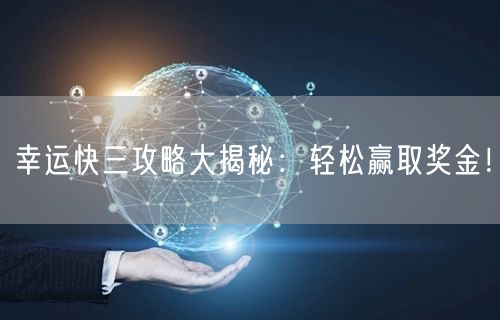幸运快三攻略大揭秘：轻松赢取奖金！