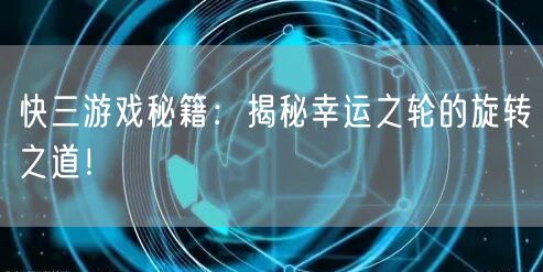 快三游戏秘籍：揭秘幸运之轮的旋转之道！