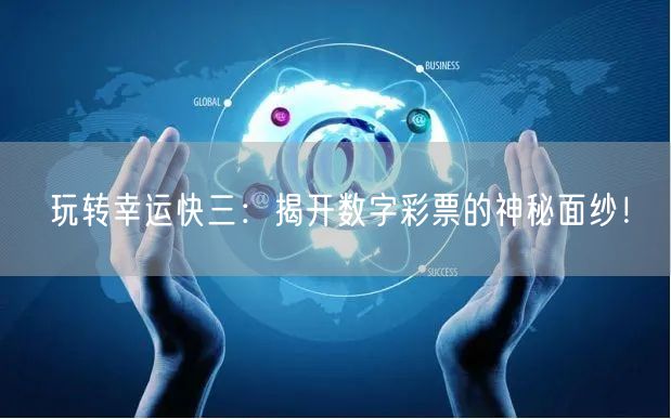 玩转幸运快三：揭开数字彩票的神秘面纱！