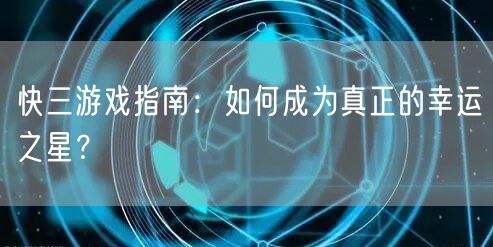 快三游戏指南：如何成为真正的幸运之星？