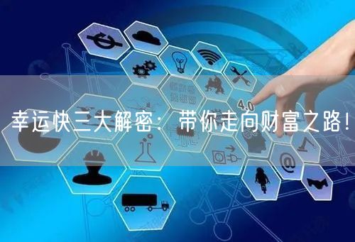 幸运快三大解密：带你走向财富之路！