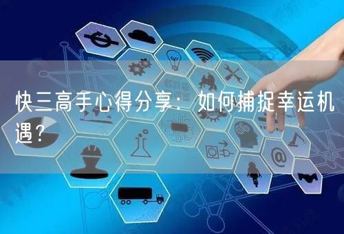 快三高手心得分享：如何捕捉幸运机遇？
