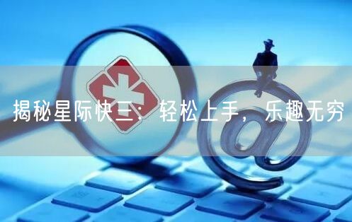 揭秘星际快三：轻松上手，乐趣无穷