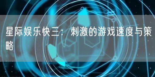 星际娱乐快三：刺激的游戏速度与策略