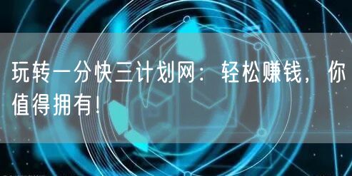 玩转一分快三计划网：轻松赚钱，你值得拥有！