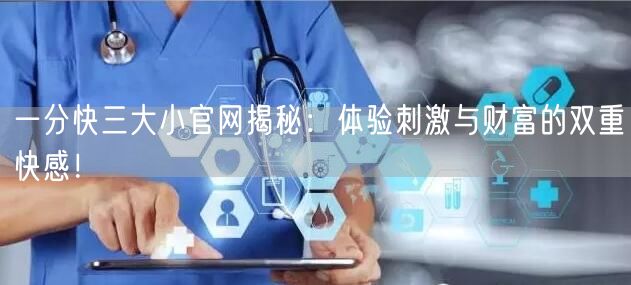 一分快三大小官网揭秘：体验刺激与财富的双重快感！