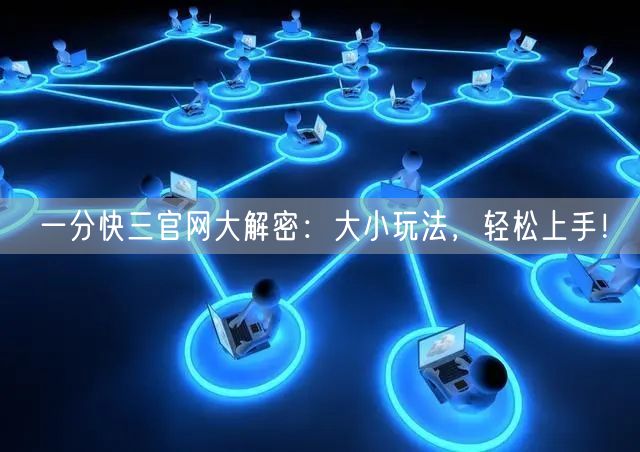 一分快三官网大解密：大小玩法，轻松上手！