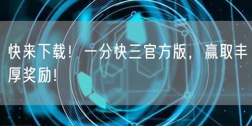 快来下载！一分快三官方版，赢取丰厚奖励！