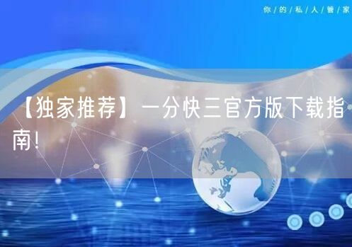 【独家推荐】一分快三官方版下载指南！