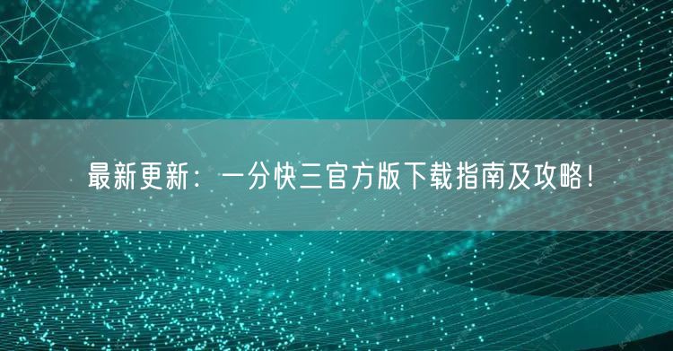 最新更新：一分快三官方版下载指南及攻略！