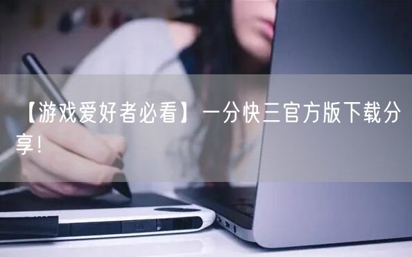 【游戏爱好者必看】一分快三官方版下载分享！