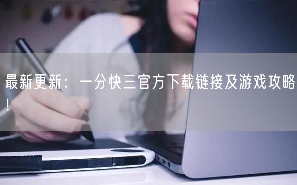 最新更新：一分快三官方下载链接及游戏攻略！