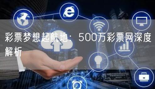 彩票梦想起航地：500万彩票网深度解析